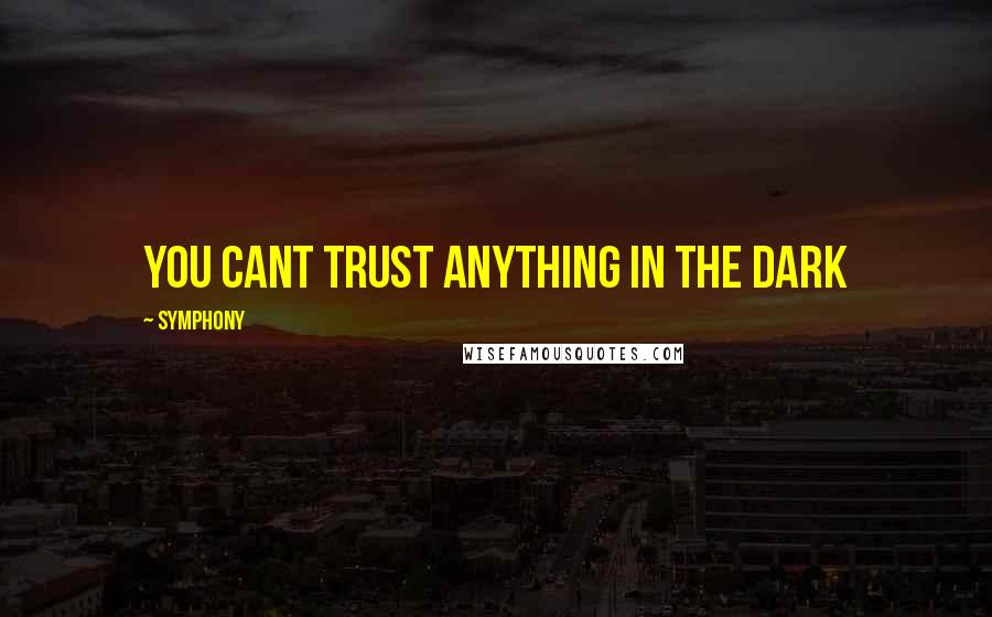 Symphony Quotes: you cant trust anything in the dark