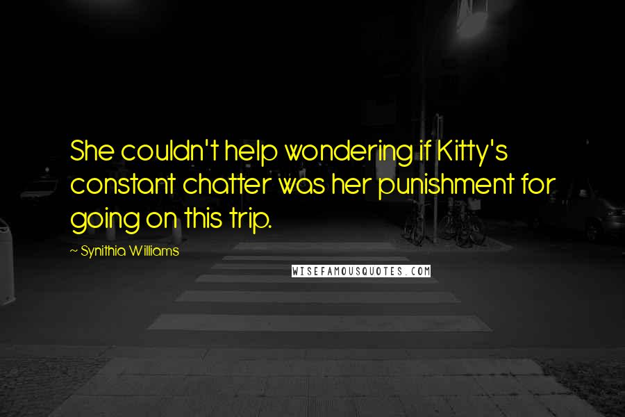 Synithia Williams Quotes: She couldn't help wondering if Kitty's constant chatter was her punishment for going on this trip.