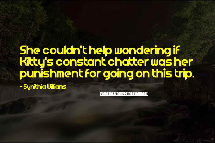 Synithia Williams Quotes: She couldn't help wondering if Kitty's constant chatter was her punishment for going on this trip.