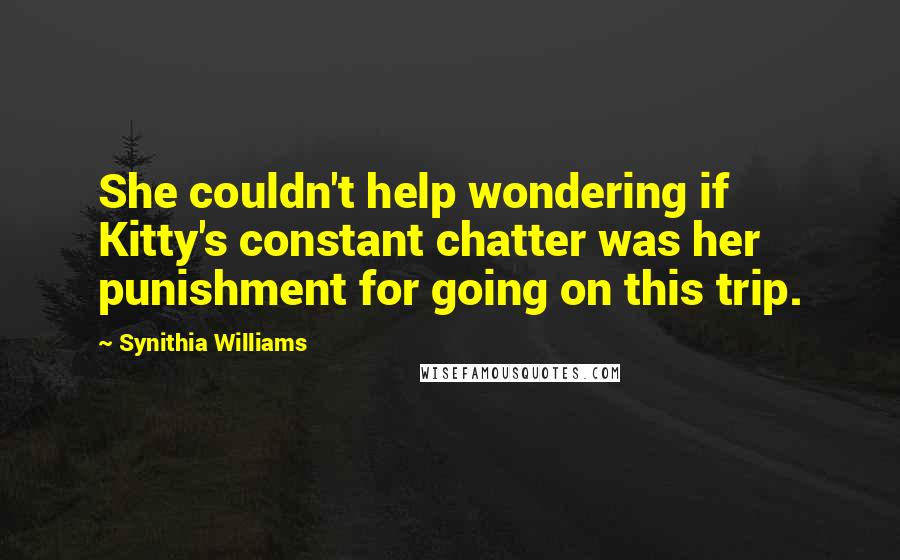 Synithia Williams Quotes: She couldn't help wondering if Kitty's constant chatter was her punishment for going on this trip.