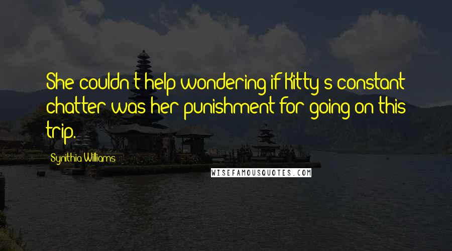 Synithia Williams Quotes: She couldn't help wondering if Kitty's constant chatter was her punishment for going on this trip.