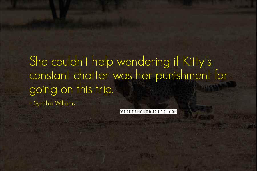 Synithia Williams Quotes: She couldn't help wondering if Kitty's constant chatter was her punishment for going on this trip.