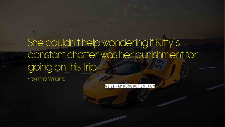 Synithia Williams Quotes: She couldn't help wondering if Kitty's constant chatter was her punishment for going on this trip.