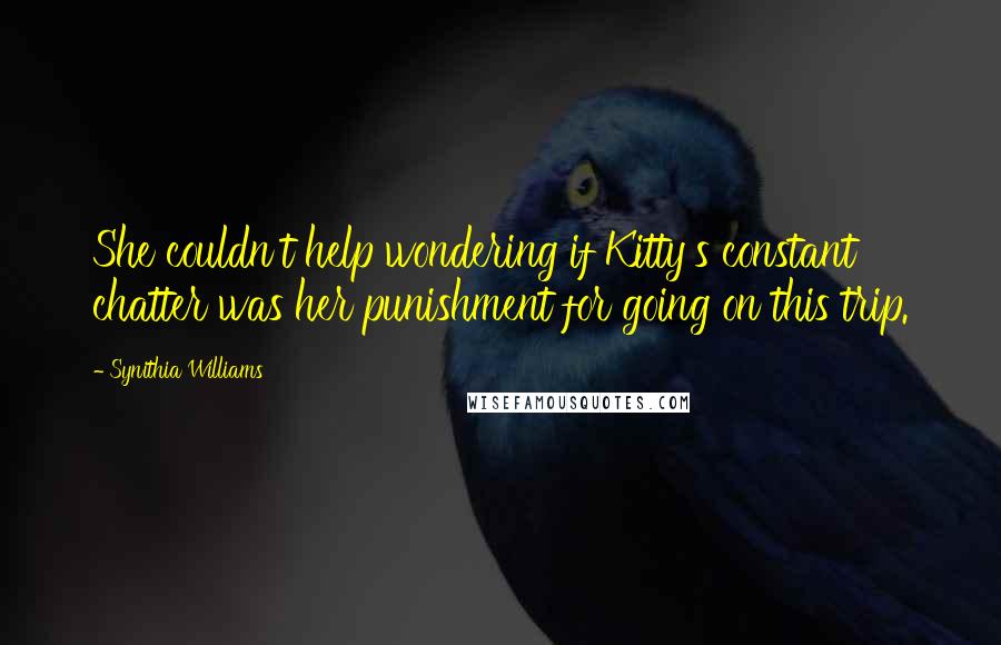 Synithia Williams Quotes: She couldn't help wondering if Kitty's constant chatter was her punishment for going on this trip.