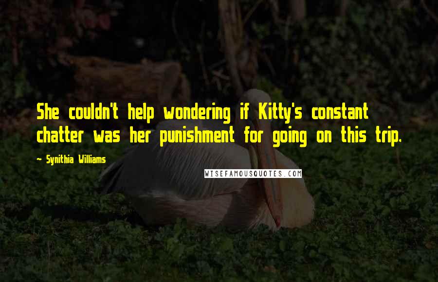 Synithia Williams Quotes: She couldn't help wondering if Kitty's constant chatter was her punishment for going on this trip.