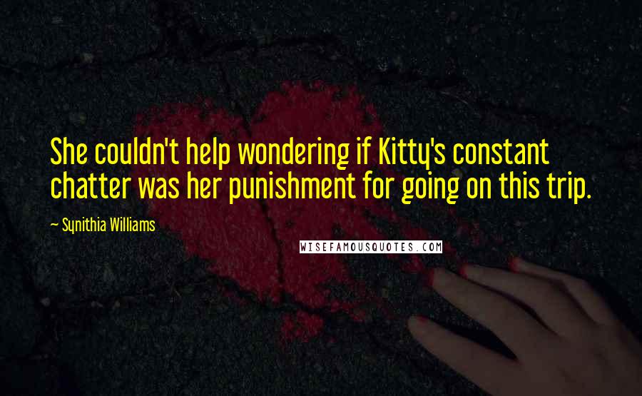 Synithia Williams Quotes: She couldn't help wondering if Kitty's constant chatter was her punishment for going on this trip.