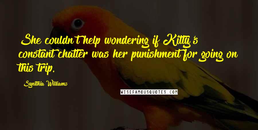 Synithia Williams Quotes: She couldn't help wondering if Kitty's constant chatter was her punishment for going on this trip.