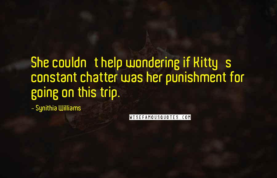 Synithia Williams Quotes: She couldn't help wondering if Kitty's constant chatter was her punishment for going on this trip.