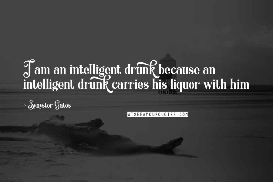 Synyster Gates Quotes: I am an intelligent drunk because an intelligent drunk carries his liquor with him