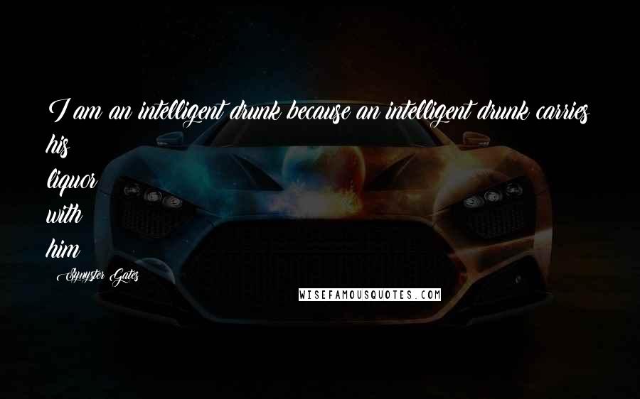 Synyster Gates Quotes: I am an intelligent drunk because an intelligent drunk carries his liquor with him