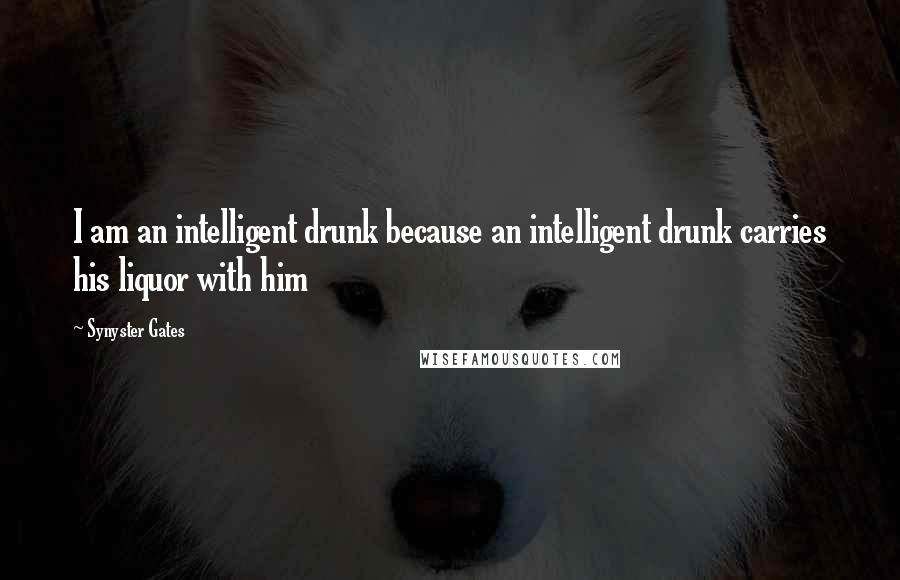 Synyster Gates Quotes: I am an intelligent drunk because an intelligent drunk carries his liquor with him