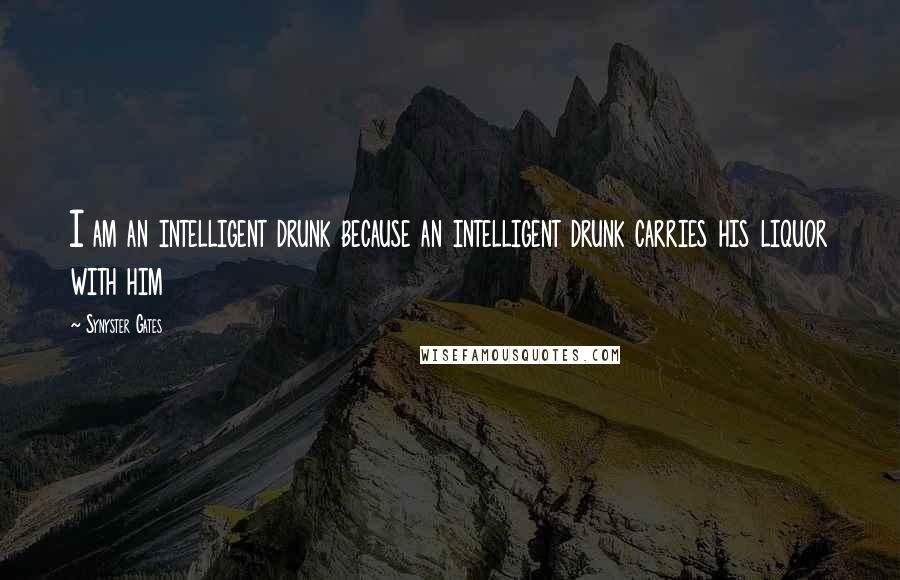 Synyster Gates Quotes: I am an intelligent drunk because an intelligent drunk carries his liquor with him