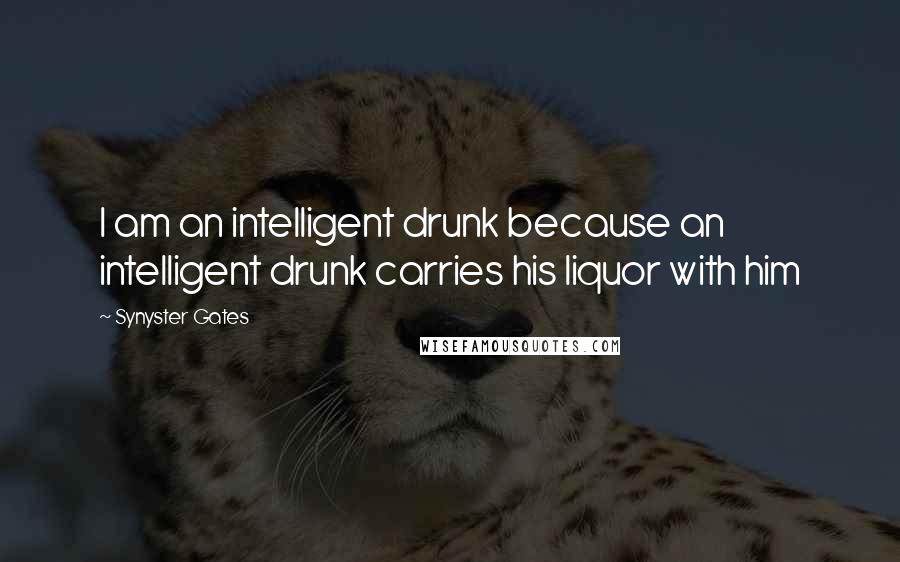 Synyster Gates Quotes: I am an intelligent drunk because an intelligent drunk carries his liquor with him