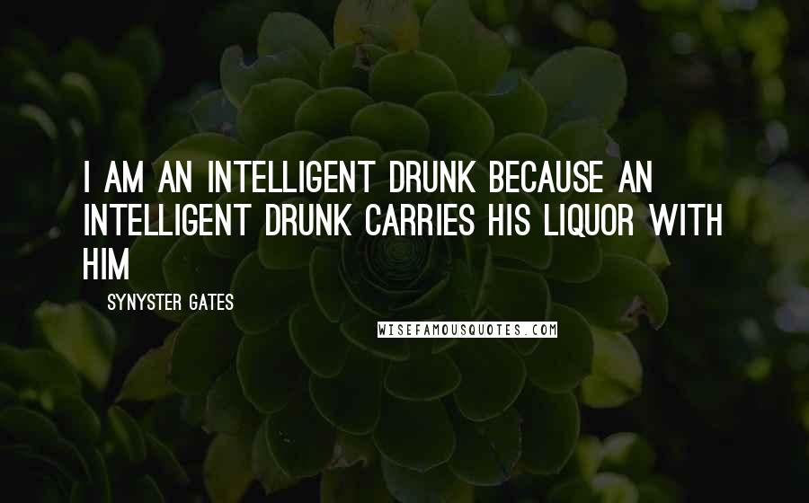 Synyster Gates Quotes: I am an intelligent drunk because an intelligent drunk carries his liquor with him