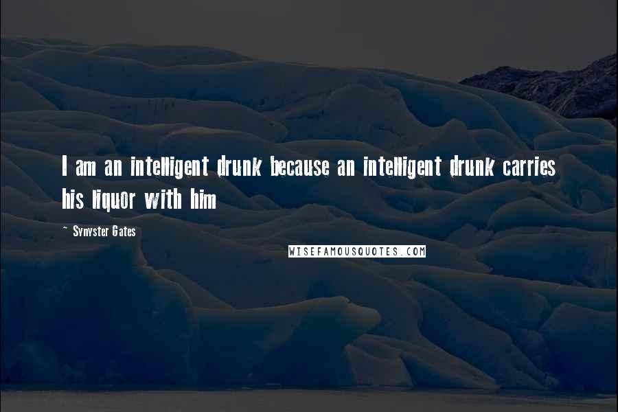 Synyster Gates Quotes: I am an intelligent drunk because an intelligent drunk carries his liquor with him