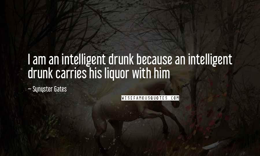 Synyster Gates Quotes: I am an intelligent drunk because an intelligent drunk carries his liquor with him