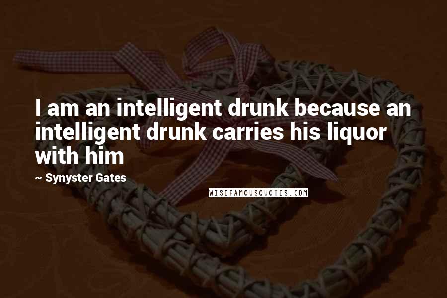Synyster Gates Quotes: I am an intelligent drunk because an intelligent drunk carries his liquor with him