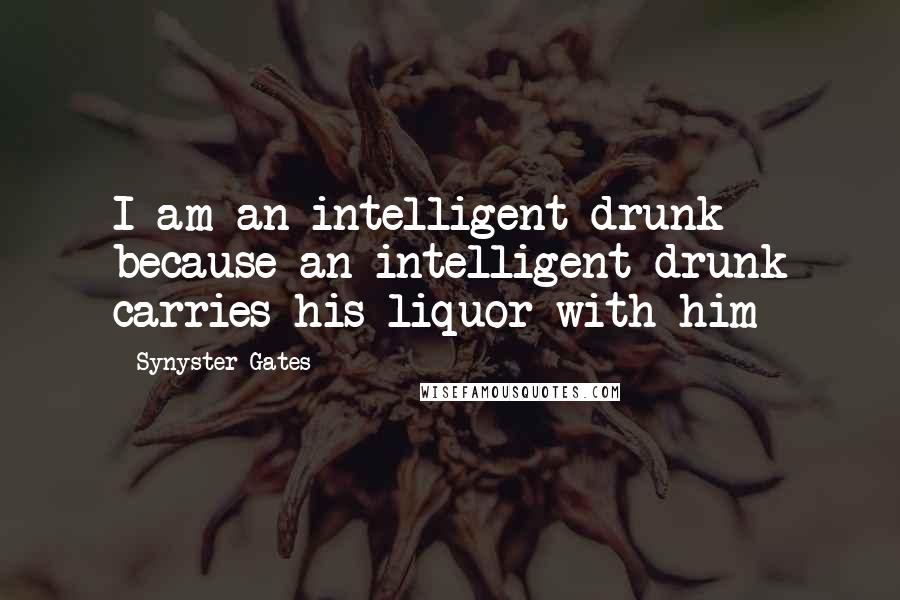 Synyster Gates Quotes: I am an intelligent drunk because an intelligent drunk carries his liquor with him
