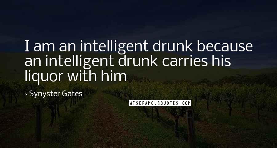 Synyster Gates Quotes: I am an intelligent drunk because an intelligent drunk carries his liquor with him