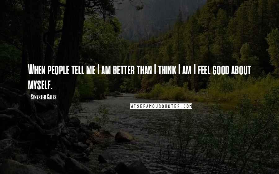 Synyster Gates Quotes: When people tell me I am better than I think I am I feel good about myself.