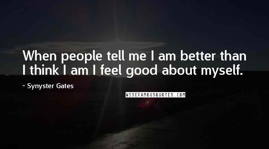 Synyster Gates Quotes: When people tell me I am better than I think I am I feel good about myself.