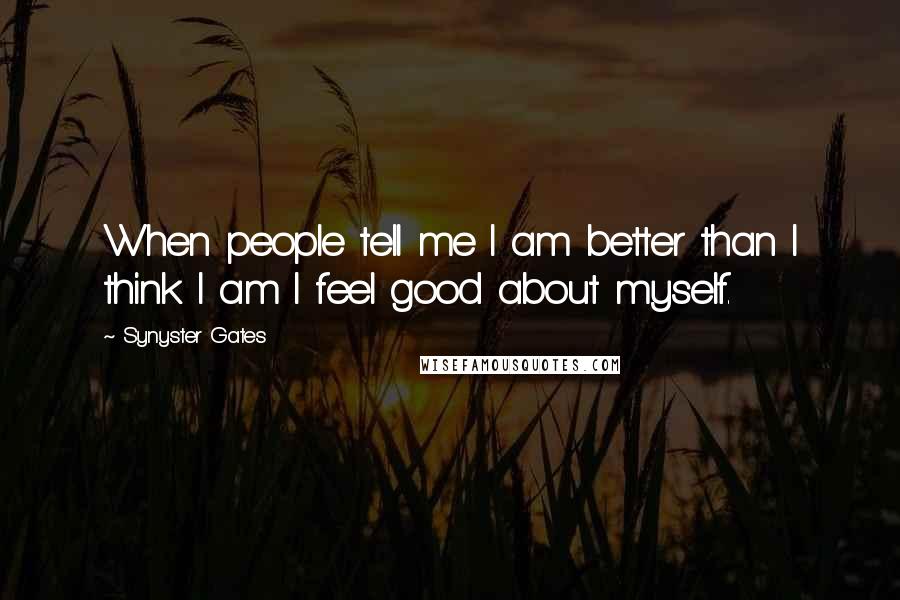 Synyster Gates Quotes: When people tell me I am better than I think I am I feel good about myself.