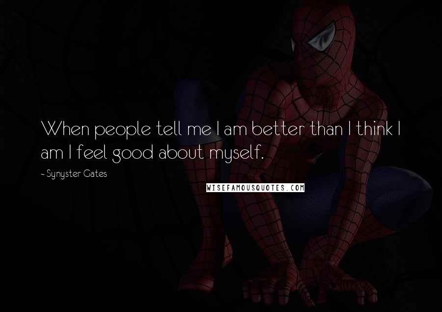 Synyster Gates Quotes: When people tell me I am better than I think I am I feel good about myself.