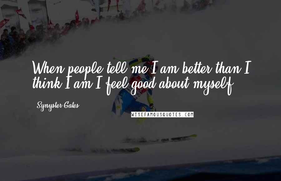 Synyster Gates Quotes: When people tell me I am better than I think I am I feel good about myself.
