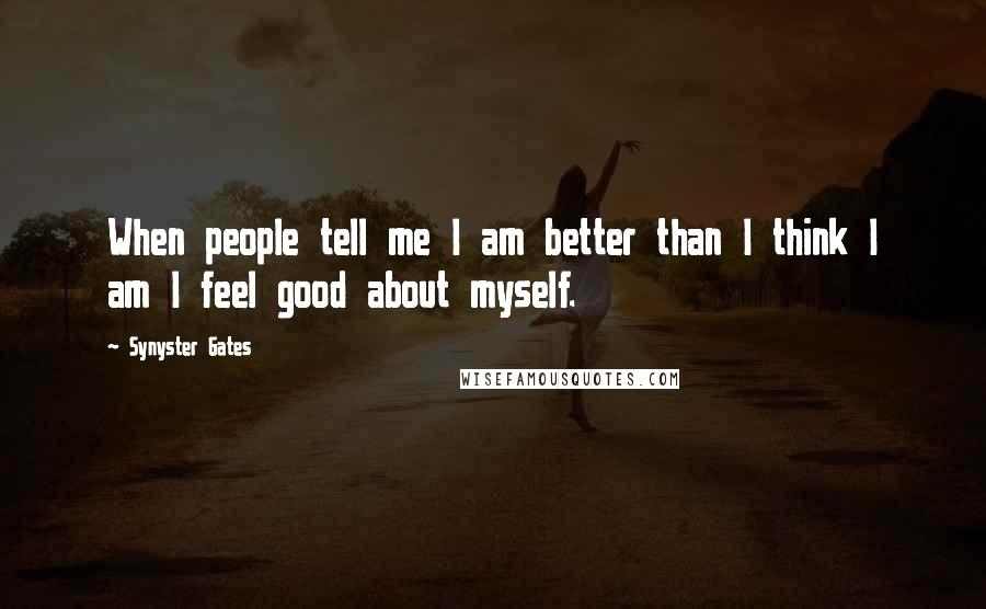 Synyster Gates Quotes: When people tell me I am better than I think I am I feel good about myself.