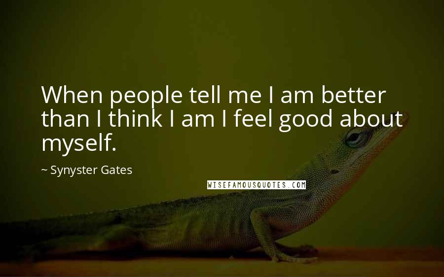 Synyster Gates Quotes: When people tell me I am better than I think I am I feel good about myself.