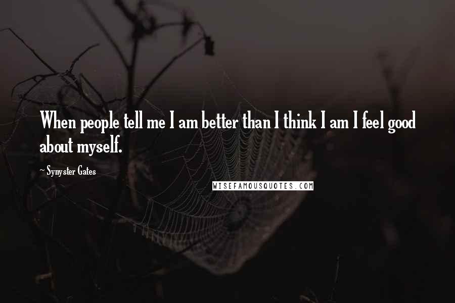 Synyster Gates Quotes: When people tell me I am better than I think I am I feel good about myself.