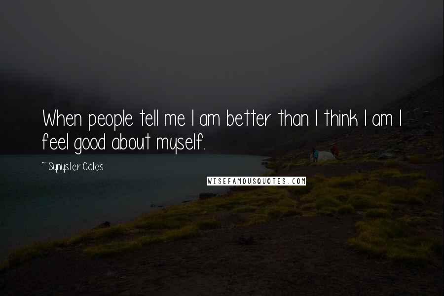 Synyster Gates Quotes: When people tell me I am better than I think I am I feel good about myself.