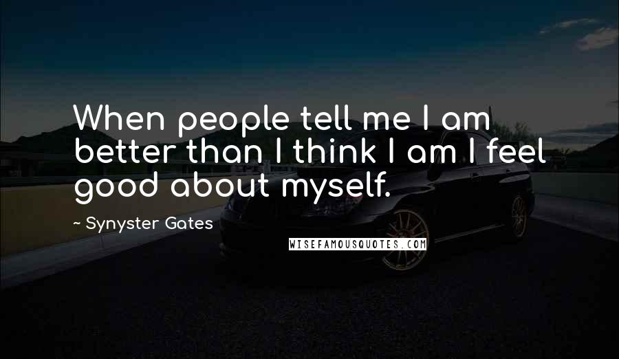 Synyster Gates Quotes: When people tell me I am better than I think I am I feel good about myself.
