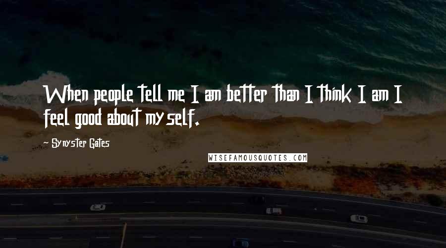 Synyster Gates Quotes: When people tell me I am better than I think I am I feel good about myself.
