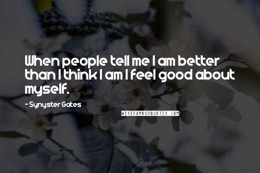 Synyster Gates Quotes: When people tell me I am better than I think I am I feel good about myself.