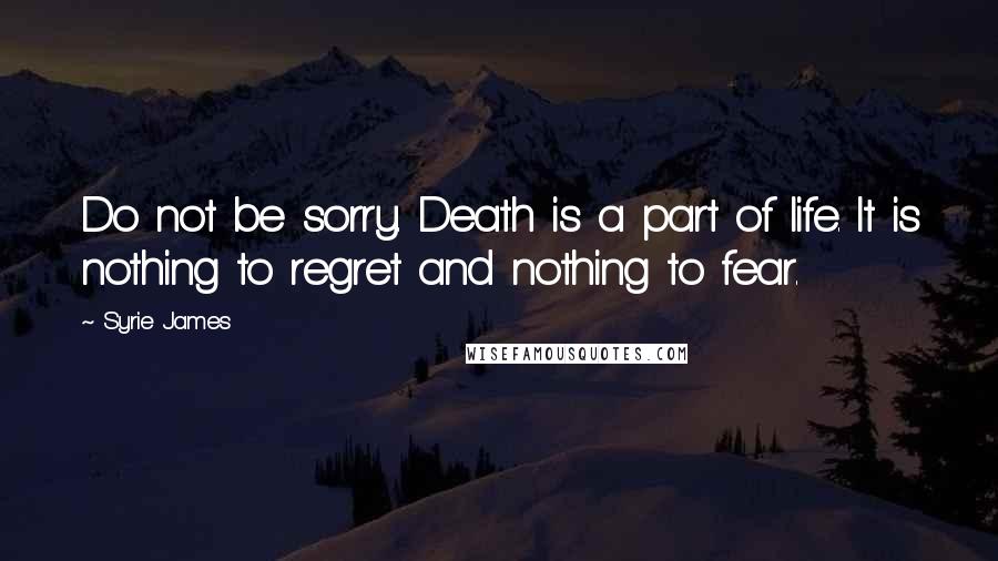 Syrie James Quotes: Do not be sorry. Death is a part of life. It is nothing to regret and nothing to fear.