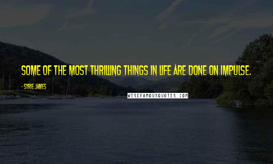 Syrie James Quotes: Some of the most thrilling things in life are done on impulse.