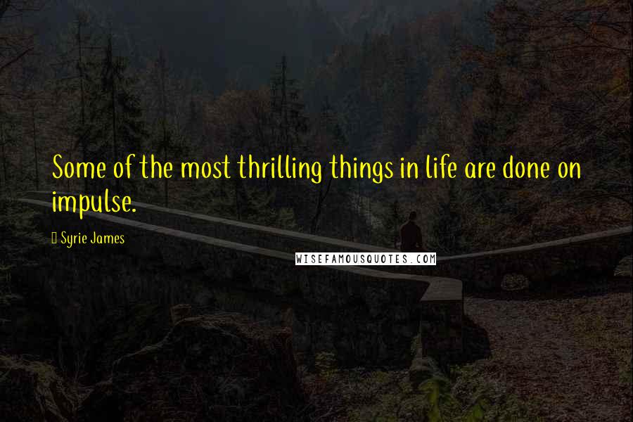 Syrie James Quotes: Some of the most thrilling things in life are done on impulse.