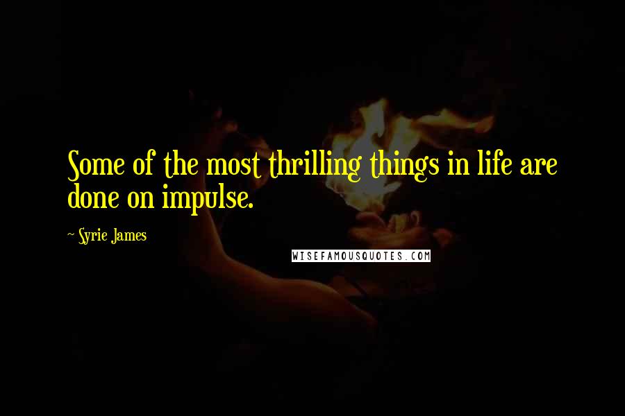 Syrie James Quotes: Some of the most thrilling things in life are done on impulse.