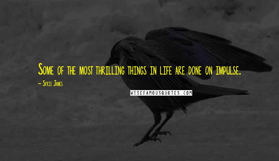 Syrie James Quotes: Some of the most thrilling things in life are done on impulse.