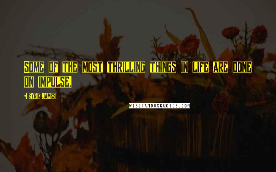 Syrie James Quotes: Some of the most thrilling things in life are done on impulse.