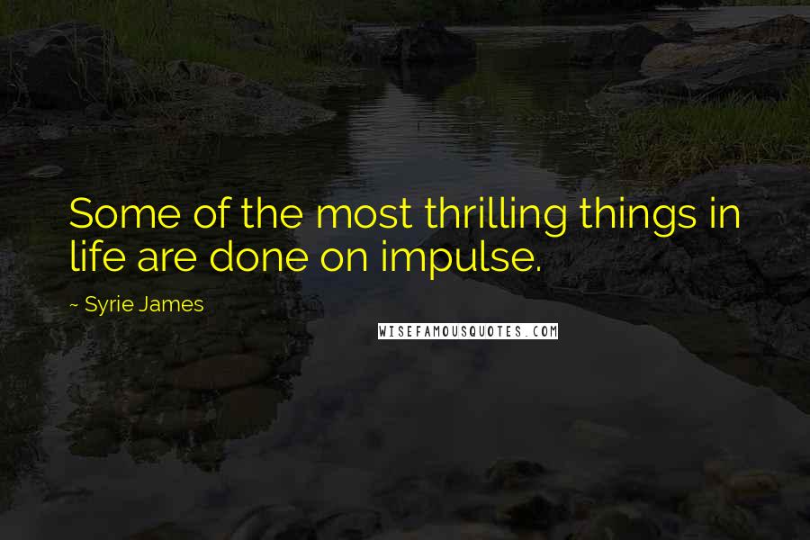 Syrie James Quotes: Some of the most thrilling things in life are done on impulse.