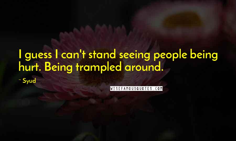 Syud Quotes: I guess I can't stand seeing people being hurt. Being trampled around.