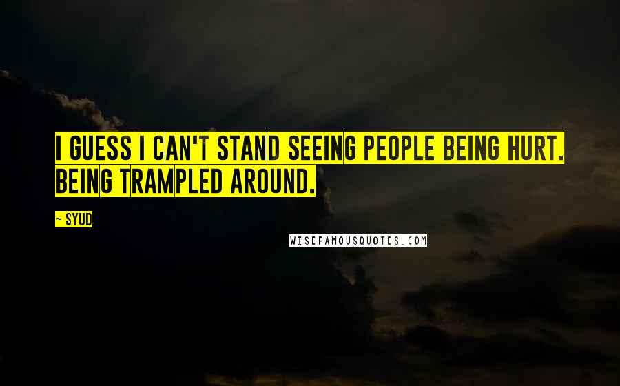 Syud Quotes: I guess I can't stand seeing people being hurt. Being trampled around.