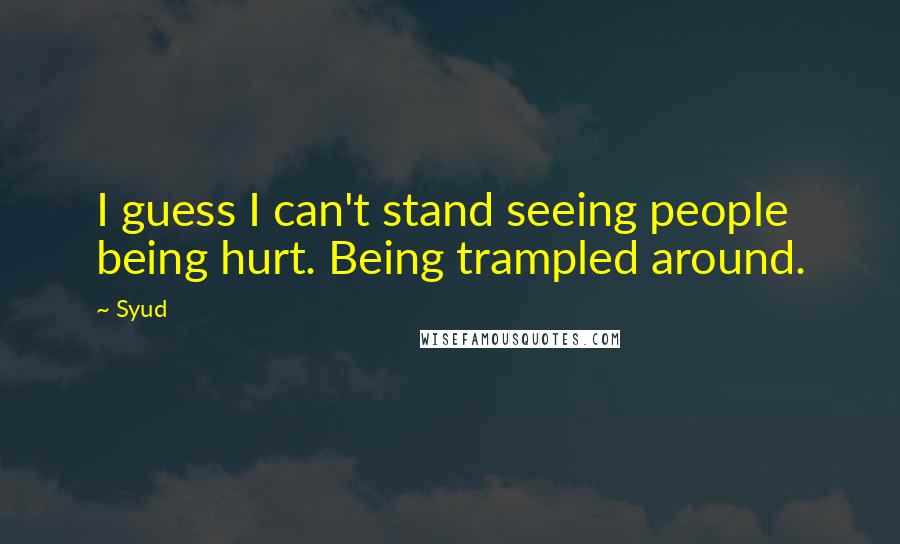 Syud Quotes: I guess I can't stand seeing people being hurt. Being trampled around.