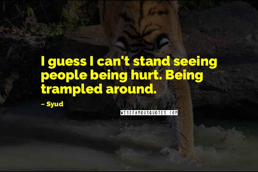 Syud Quotes: I guess I can't stand seeing people being hurt. Being trampled around.