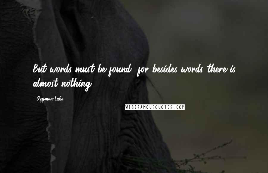 Szymon Laks Quotes: But words must be found, for besides words there is almost nothing.