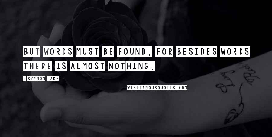 Szymon Laks Quotes: But words must be found, for besides words there is almost nothing.