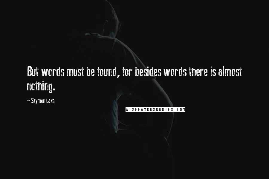 Szymon Laks Quotes: But words must be found, for besides words there is almost nothing.