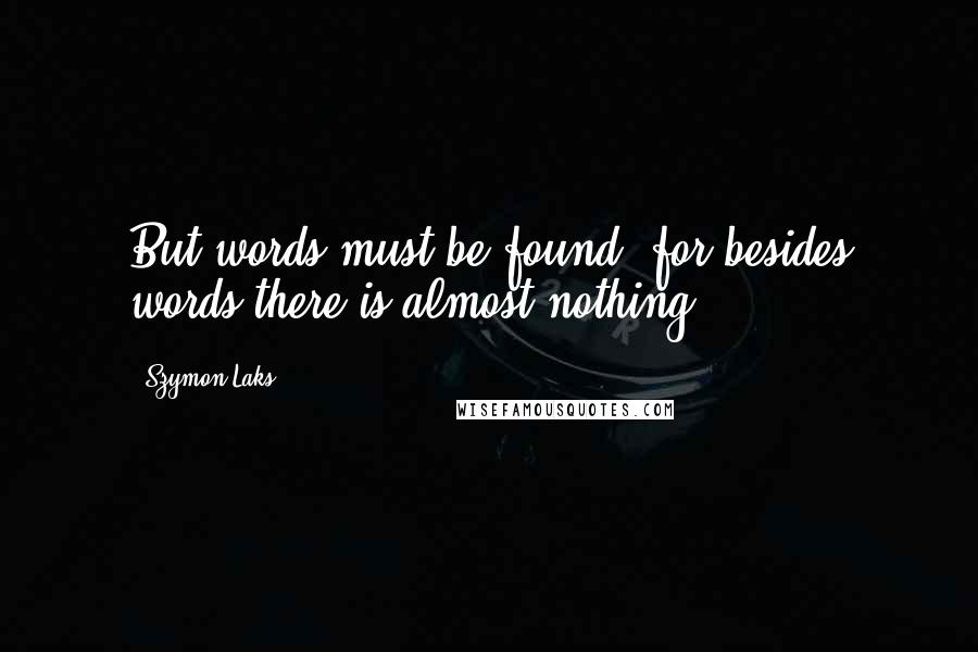 Szymon Laks Quotes: But words must be found, for besides words there is almost nothing.